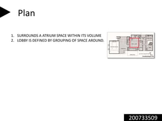 200733509
Plan
1. SURROUNDS A ATRIUM SPACE WITHIN ITS VOLUME
2. LOBBY IS DEFINED BY GROUPING OF SPACE AROUND.
 