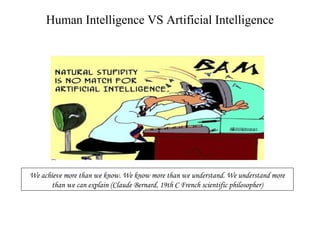 Human Intelligence VS Artificial Intelligence
We achieve more than we know. We know more than we understand. We understand more
than we can explain (Claude Bernard, 19th C French scientific philosopher)
 