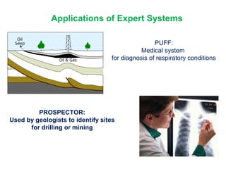 Applications of Expert Systems
PROSPECTOR:
Used by geologists to identify sites
for drilling or mining
PUFF:
Medical system
for diagnosis of respiratory conditions
 