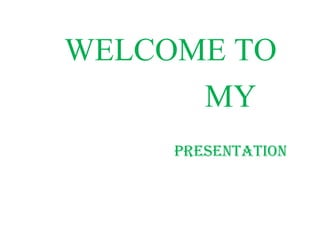 WELCOME TO
MY
PRESENTATION
 