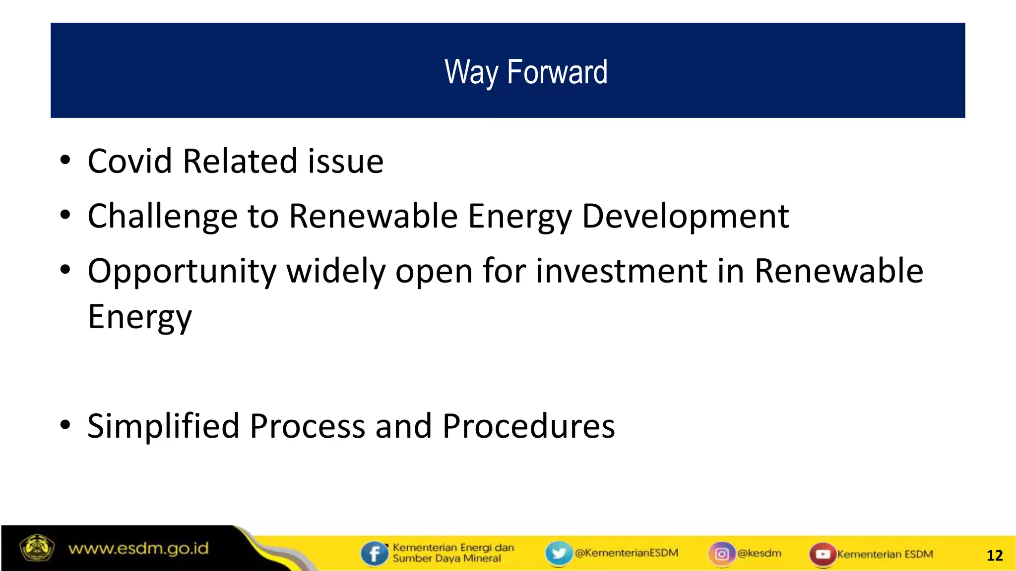 12
• Covid Related issue
• Challenge to Renewable Energy Development
• Opportunity widely open for investment in Renewable
Energy
• Simplified Process and Procedures
Way Forward
 