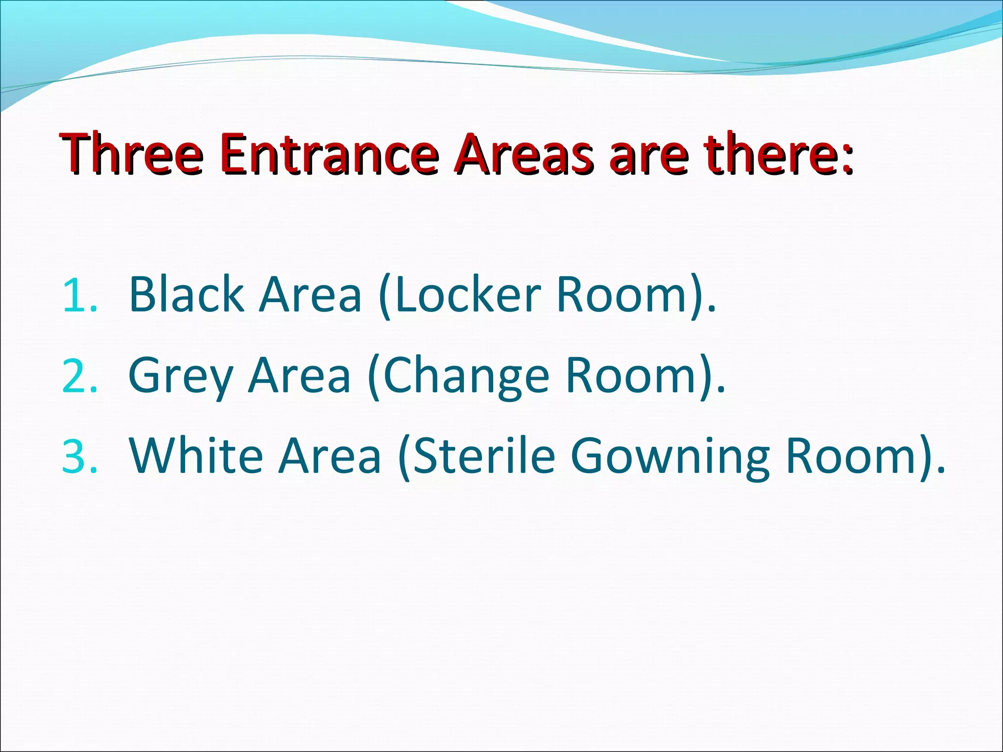 Three Entrance Areas are there:Three Entrance Areas are there:
1. Black Area (Locker Room).
2. Grey Area (Change Room).
3. White Area (Sterile Gowning Room).
 