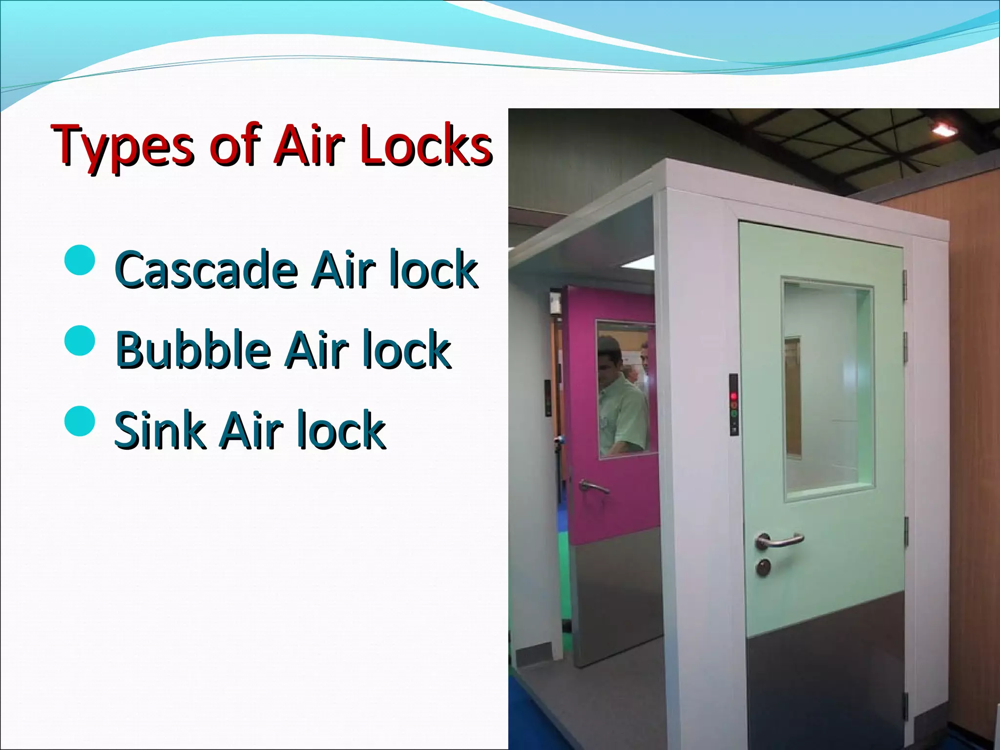 Types of Air LocksTypes of Air Locks
Cascade Air lockCascade Air lock
Bubble Air lockBubble Air lock
Sink Air lockSink Air lock
 