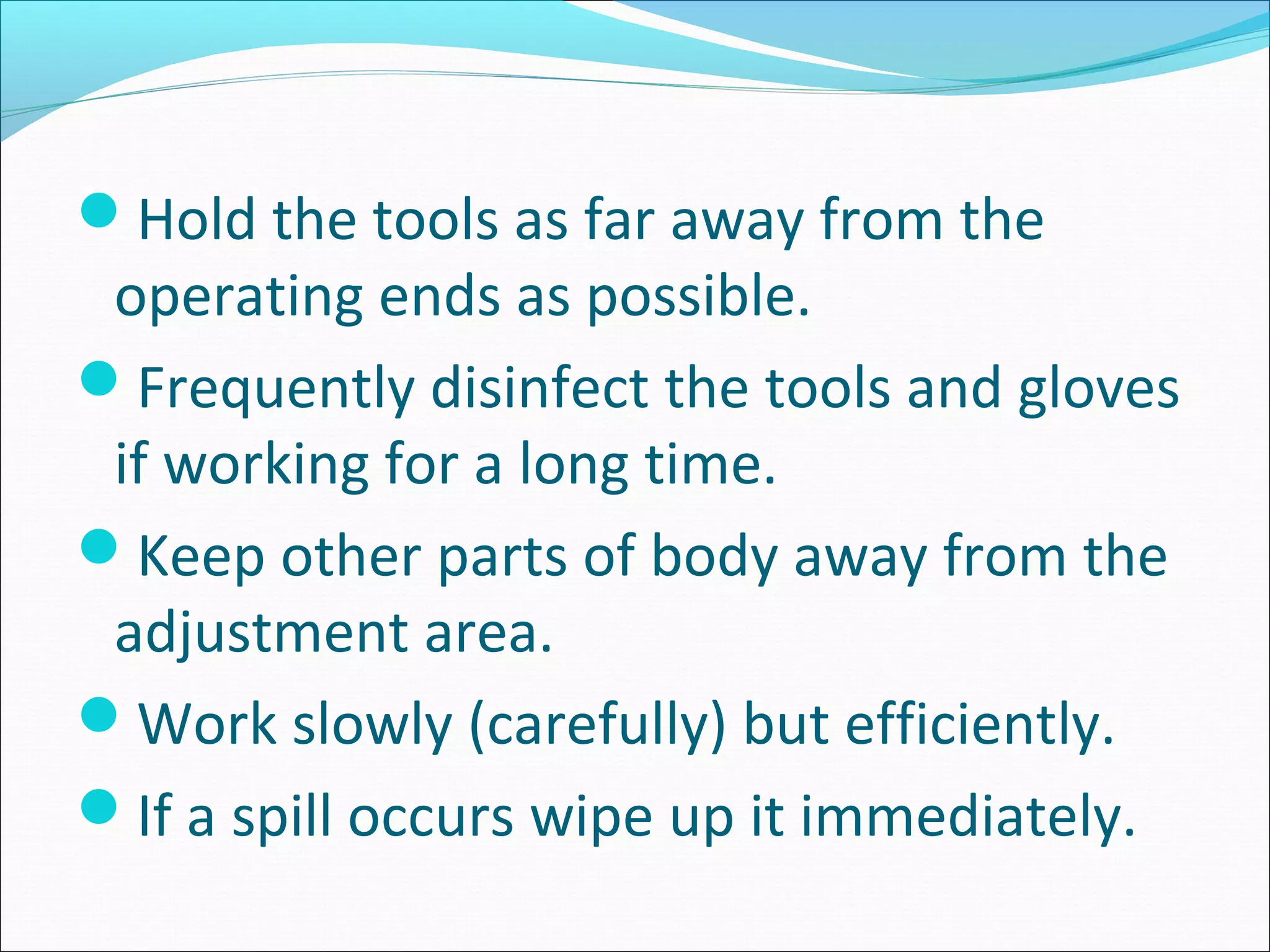 Hold the tools as far away from the
operating ends as possible.
Frequently disinfect the tools and gloves
if working for a long time.
Keep other parts of body away from the
adjustment area.
Work slowly (carefully) but efficiently.
If a spill occurs wipe up it immediately.
 