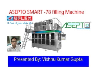 ASEPTO SMART -78 filling Machine
Presented By: Vishnu Kumar Gupta
 