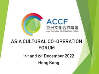 ASIA CULTURAL CO-OPERATION
FORUM
14th and 15th December 2022
Hong Kong
 