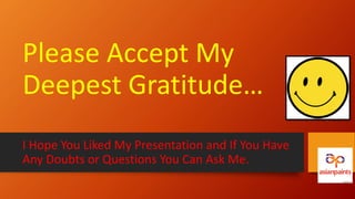 Please Accept My
Deepest Gratitude…
I Hope You Liked My Presentation and If You Have
Any Doubts or Questions You Can Ask Me.
 