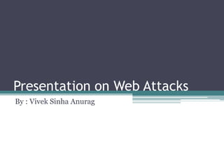 Presentation on Web Attacks
By : Vivek Sinha Anurag
 
