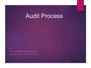 Audit Process
BY
CH. MUHAMMAD AZAM ARSHAD
DEPUTY DIRECTOR AUDIT (RTD.)
 