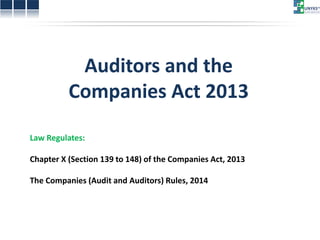 Auditors and the Companies Act 2013 
Law Regulates: Chapter X (Section 139 to 148) of the Companies Act, 2013 The Companies (Audit and Auditors) Rules, 2014  