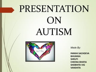 PRESENTATION
ON
AUTISM
Made By:
PARKHI SACHDEVA
BHUMIKA
SHRUTI
CHEENA BHATIA
SHOBHITA VIG
VANSHITA
 