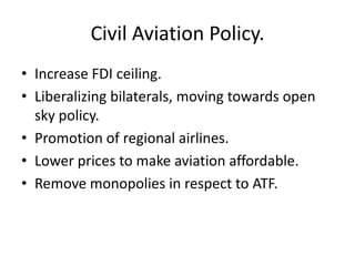 Civil Aviation Policy.<br />Increase FDI ceiling.<br />Liberalizing bilaterals, moving towards open sky policy.<br />Promo...