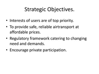 Strategic Objectives.<br />Interests of users are of top priority.<br />To provide safe, reliable airtransport at affordab...