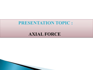 PRESENTATION TOPIC :
AXIAL FORCE

 