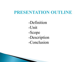 PRESENTATION OUTLINE
-Definition
-Unit
-Scope
-Description
-Conclusion

 