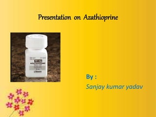 Presentation on Azathioprine
By :
Sanjay kumar yadav
 