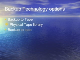 Backup Technology options

• Backup to Tape
 Physical Tape library
• Backup to tape
 