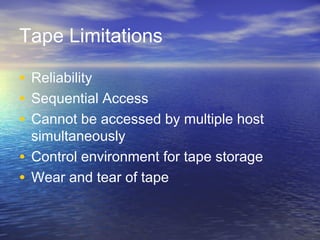 Tape Limitations

• Reliability
• Sequential Access
• Cannot be accessed by multiple host
  simultaneously
• Control environment for tape storage
• Wear and tear of tape
 