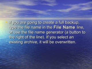 • If you are going to create a full backup,
 type the file name in the File Name line,
 or use the file name generator (a button to
 the right of the line). If you select an
 existing archive, it will be overwritten.
 