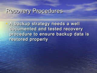 Recovery Procedures

• A backup strategy needs a well
 documented and tested recovery
 procedure to ensure backup data is
 restored properly
 
