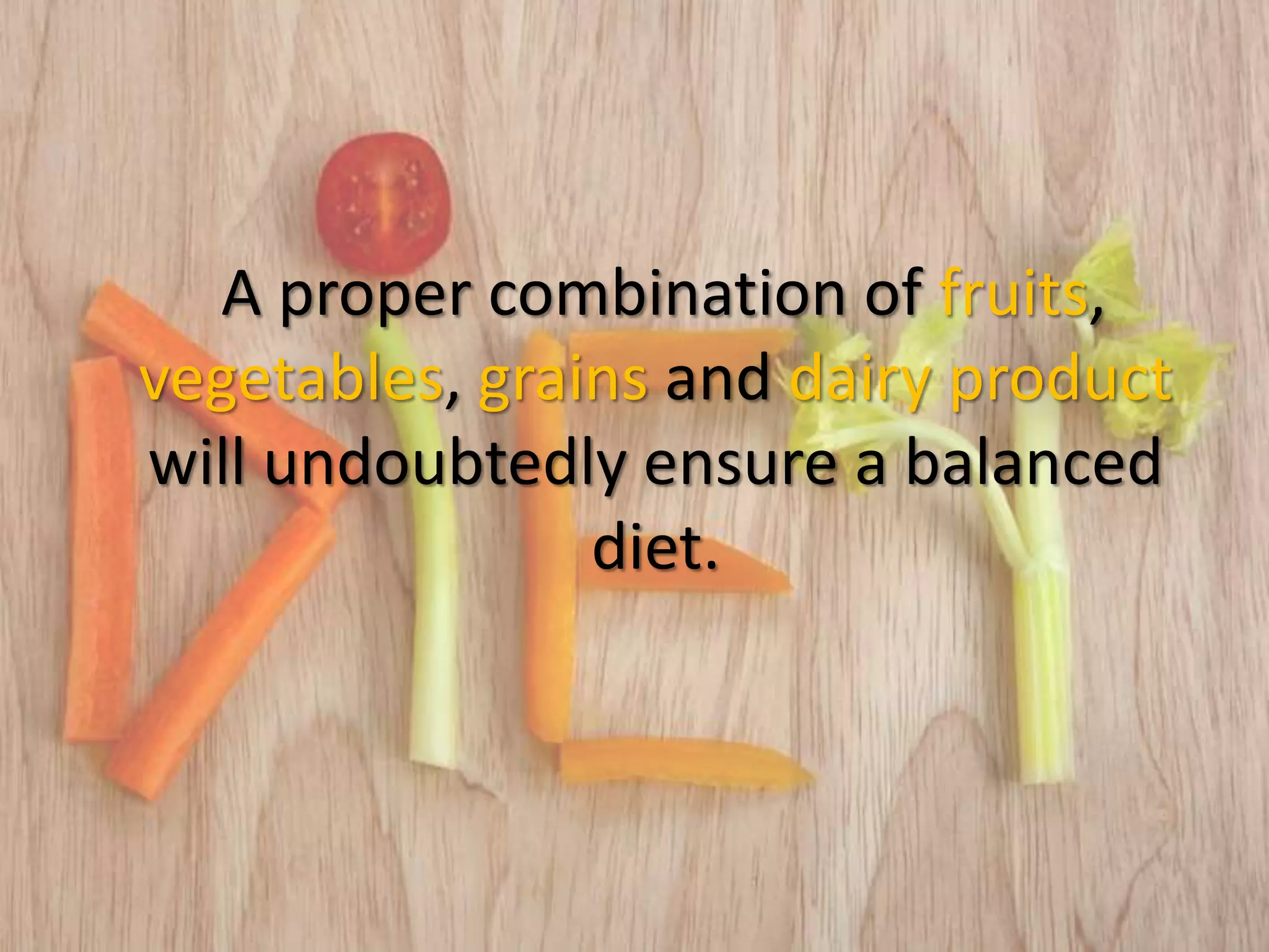 A proper combination of fruits,
vegetables, grains and dairy product
will undoubtedly ensure a balanced
diet.
 
