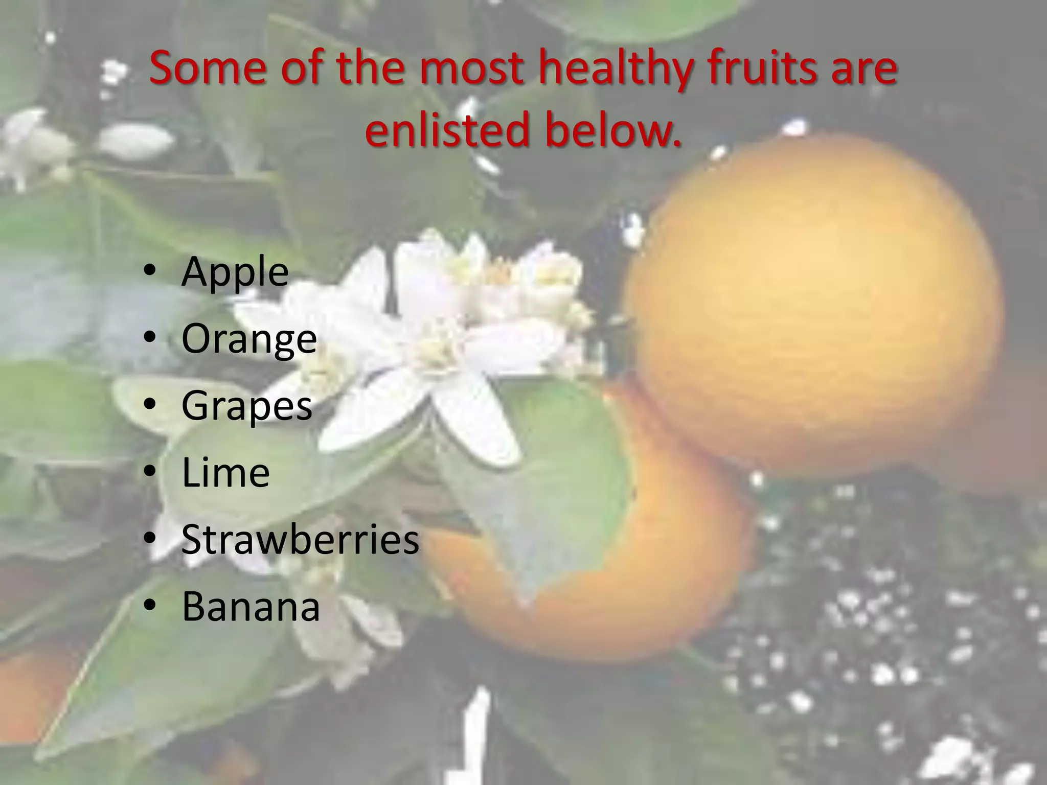 Some of the most healthy fruits are
enlisted below.
• Apple
• Orange
• Grapes
• Lime
• Strawberries
• Banana
 