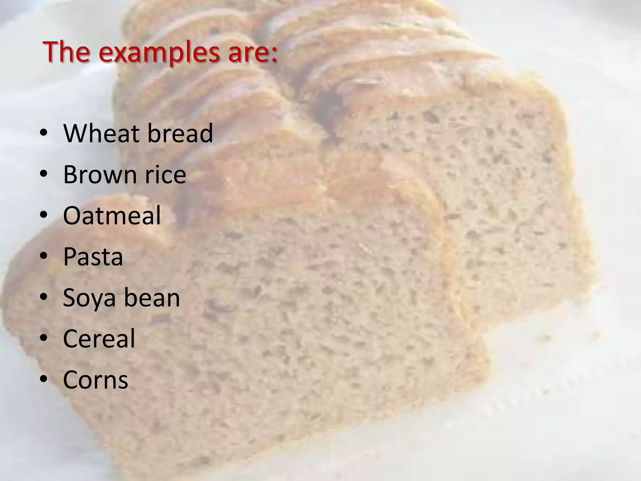 The examples are:
• Wheat bread
• Brown rice
• Oatmeal
• Pasta
• Soya bean
• Cereal
• Corns
 