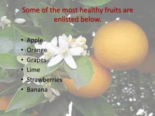 Some of the most healthy fruits are
enlisted below.
• Apple
• Orange
• Grapes
• Lime
• Strawberries
• Banana
 