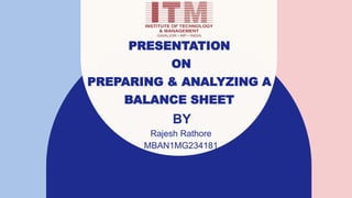 PRESENTATION
ON
PREPARING & ANALYZING A
BALANCE SHEET
BY
Rajesh Rathore
MBAN1MG234181
 