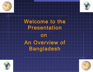 Welcome to the
Presentation
on
An Overview of
Bangladesh

 