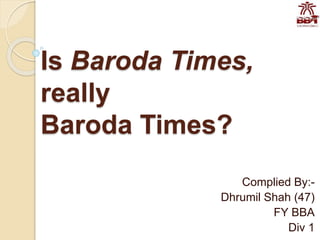 Is Baroda Times,
really
Baroda Times?
Complied By:-
Dhrumil Shah (47)
FY BBA
Div 1
 
