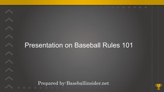 Presentation on Baseball Rules 101
1
Prepared by-Baseballinsider.net
 