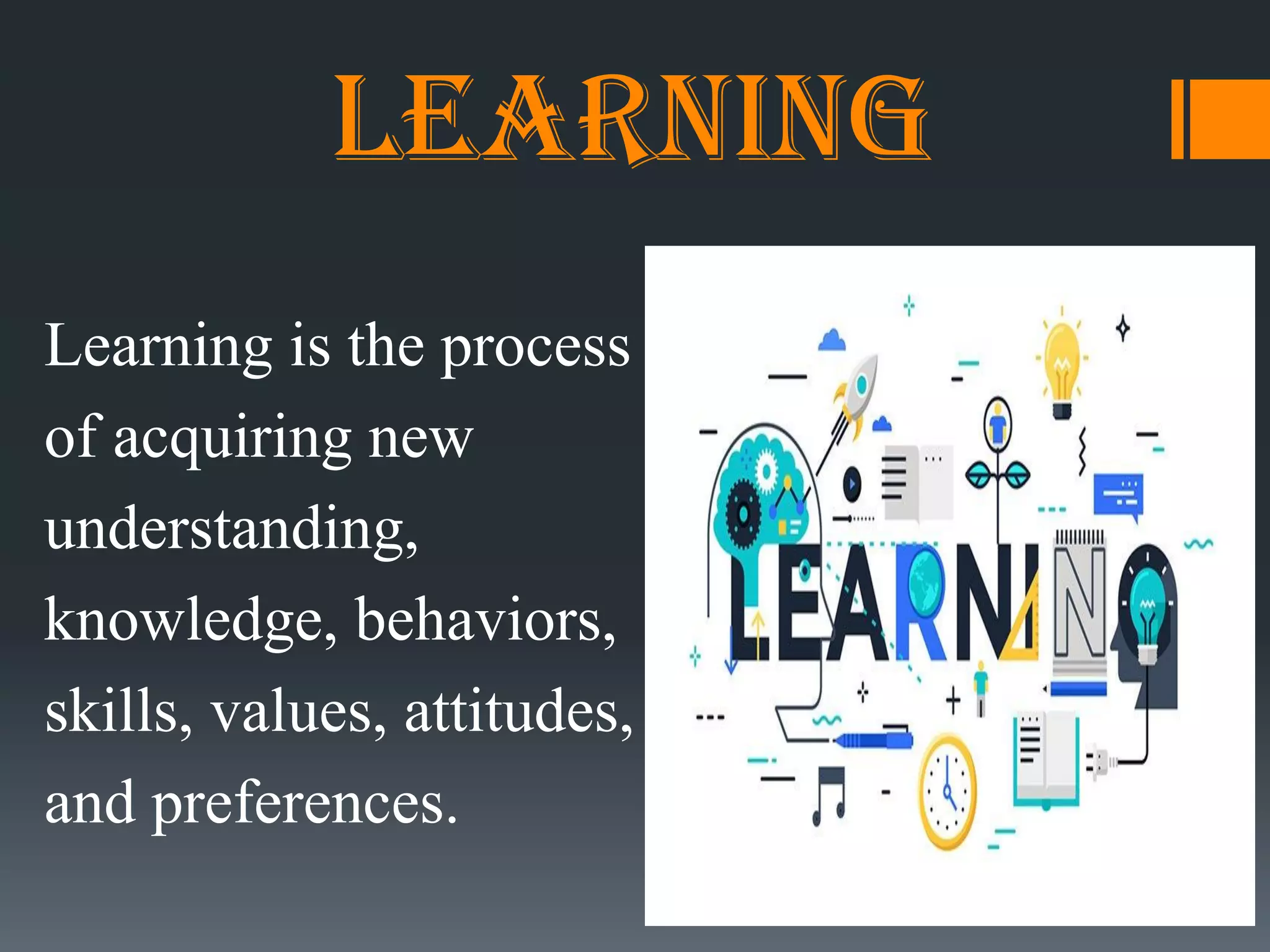 Learning
Learning is the process
of acquiring new
understanding,
knowledge, behaviors,
skills, values, attitudes,
and preferences.
 