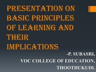 PRESENTATION on
Basic principles
of learning and
their
implications
-P. SUBASRI,
VOC COLLEGE OF EDUCATION,
THOOTHUKUDI.
 