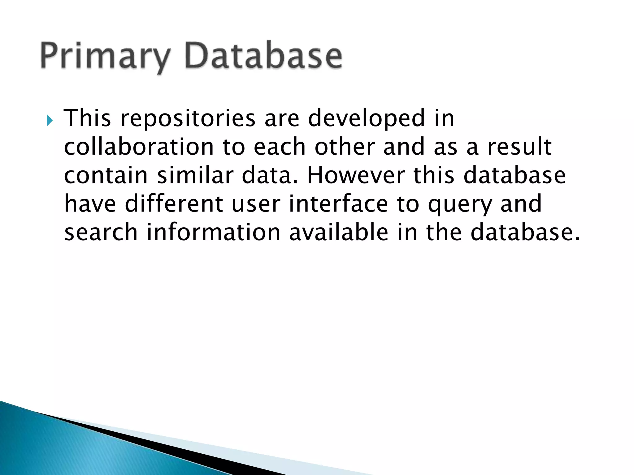  This repositories are developed in
collaboration to each other and as a result
contain similar data. However this database
have different user interface to query and
search information available in the database.
 