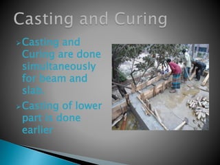 Casting and
Curing are done
simultaneously
for beam and
slab.
Casting of lower
part is done
earlier
 