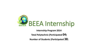 BEEA Internship
Internship Program 2014
Total Polytechnic (Participated 04)
Number of Students (Participated 38)
 