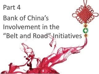 Part 4
Bank of China’s
Involvement in the
“Belt and Road” Initiatives
 