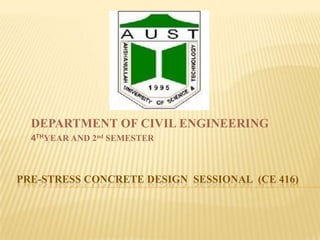 DEPARTMENT OF CIVIL ENGINEERING
4THYEAR AND 2nd SEMESTER

PRE-STRESS CONCRETE DESIGN SESSIONAL (CE 416)

 