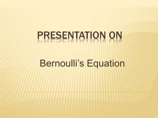 PRESENTATION ON 
Bernoulli’s Equation 
 