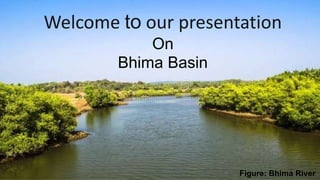 Welcome to our presentation
On
Bhima Basin
Figure: Bhima River
 