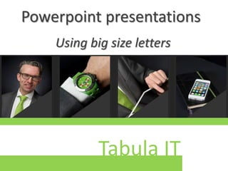 Powerpoint presentations
Using big size letters

Tabula IT

 