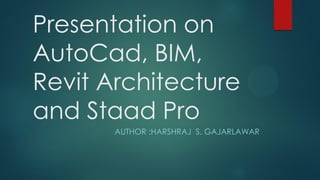 Presentation on
AutoCad, BIM,
Revit Architecture
and Staad Pro
AUTHOR :HARSHRAJ S. GAJARLAWAR
 
