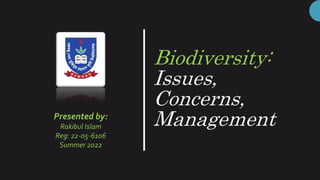 Biodiversity:
Issues,
Concerns,
Management
Presented by:
Rakibul Islam
Reg: 22-05-6106
Summer 2022
 