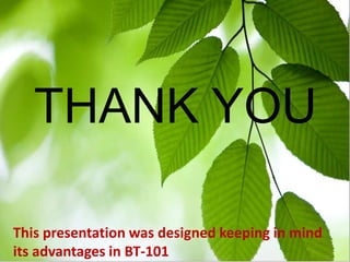 THANK YOU
This presentation was designed keeping in mind
its advantages in BT-101
 