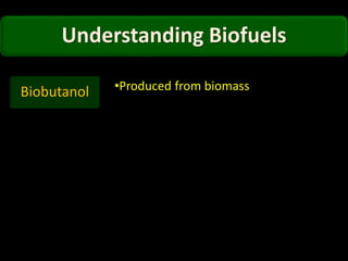 Understanding Biofuels
Biobutanol •Produced from biomass
 