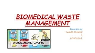 BIOMEDICAL WASTE
MANAGEMENT
Presented by:
RASHMI ADHIKARI
&
REVATHI.M.G.
 