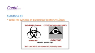 Contd….
SCHEDULE-III:
• Label the symbols on Biomedical containers /bags.
 