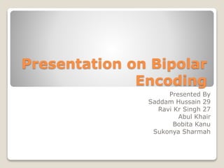 Presentation on Bipolar
Encoding
Presented By
Saddam Hussain 29
Ravi Kr Singh 27
Abul Khair
Bobita Kanu
Sukonya Sharmah
 