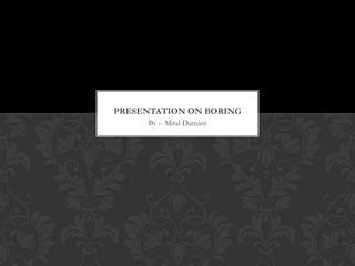 PRESENTATION ON BORING
By :- Mital Damani

 